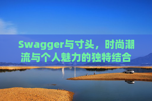 Swagger与寸头，时尚潮流与个人魅力的独特结合