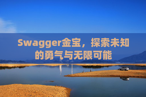 Swagger金宝,探索未知的勇气与无限可能 Swagger金宝,探索未知的勇气与无限可能