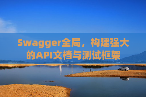 Swagger全局，构建强大的API文档与测试框架