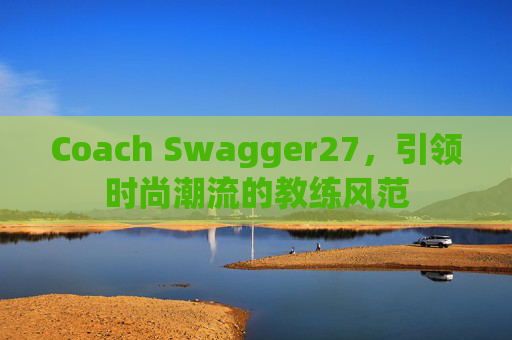 Coach Swagger27，引领时尚潮流的教练风范