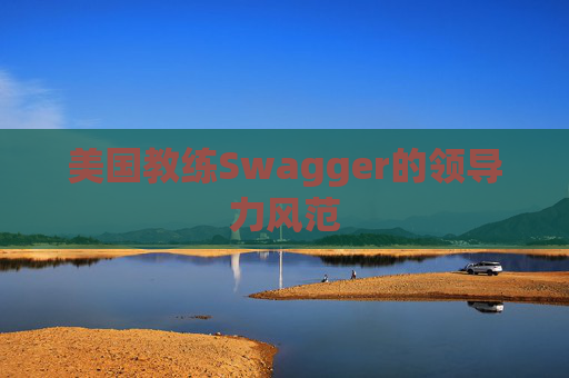 美国教练Swagger的领导力风范