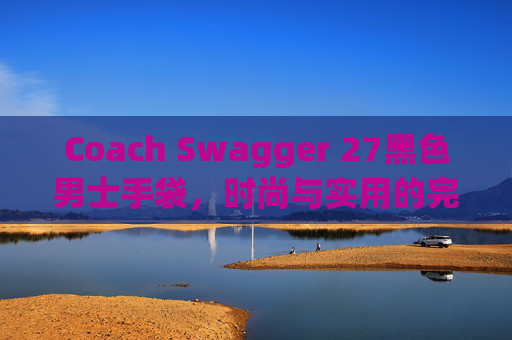 Coach Swagger 27黑色男士手袋，时尚与实用的完美结合