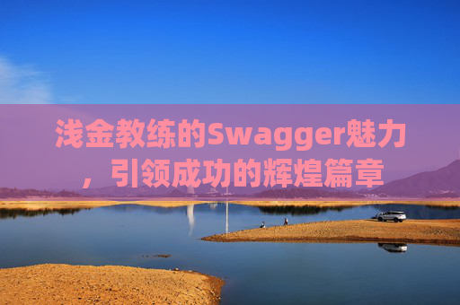 浅金教练的Swagger魅力，引领成功的辉煌篇章
