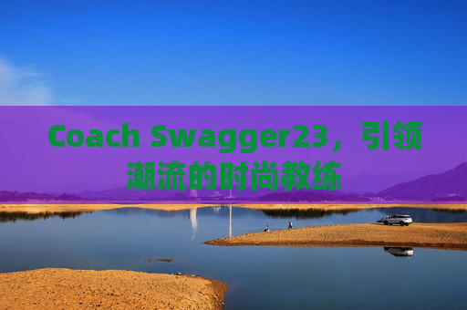 Coach Swagger23，引领潮流的时尚教练
