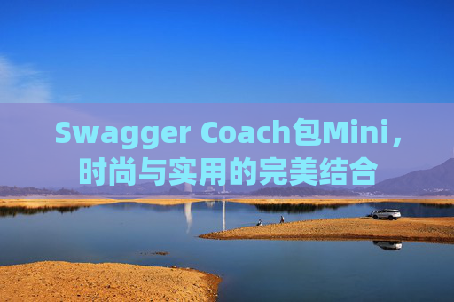 Swagger Coach包Mini，时尚与实用的完美结合