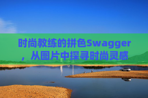 时尚教练的拼色Swagger，从图片中探寻时尚灵感