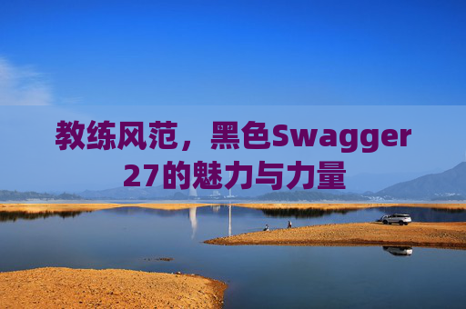 教练风范，黑色Swagger27的魅力与力量