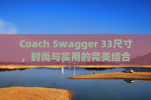 Coach Swagger 33尺寸，时尚与实用的完美结合