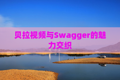 贝拉视频与Swagger的魅力交织