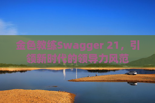 金色教练Swagger 21，引领新时代的领导力风范