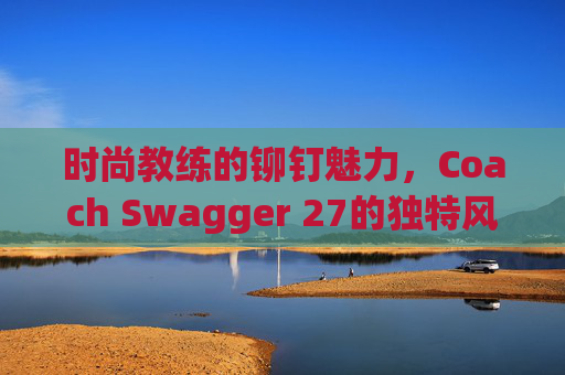 时尚教练的铆钉魅力，Coach Swagger 27的独特风采