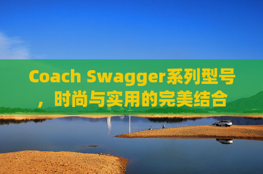 Coach Swagger系列型号，时尚与实用的完美结合