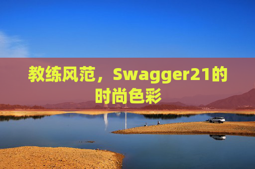 教练风范，Swagger21的时尚色彩