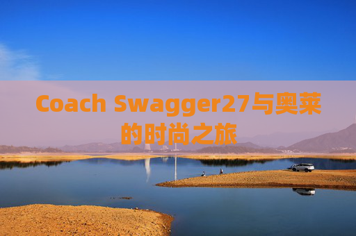 Coach Swagger27与奥莱的时尚之旅