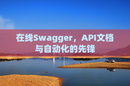 在线Swagger，API文档与自动化的先锋