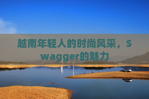 越南年轻人的时尚风采，Swagger的魅力