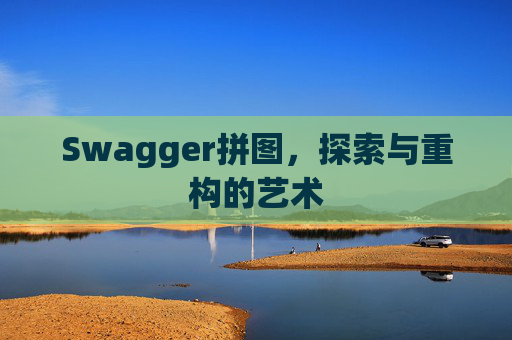 Swagger拼图,探索与重构的艺术 Swagger拼图,探索与重构的艺术